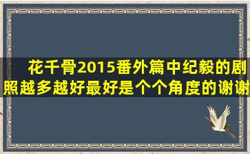 花千骨2015番外篇中纪毅的剧照,越多越好,最好是个个角度的谢谢诸位!