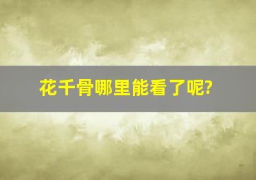 花千骨哪里能看了呢?