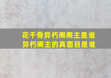 花千骨异朽阁阁主是谁 异朽阁主的真面目是谁