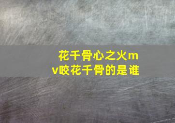 花千骨心之火mv咬花千骨的是谁