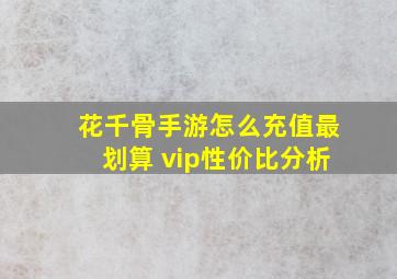 花千骨手游怎么充值最划算 vip性价比分析