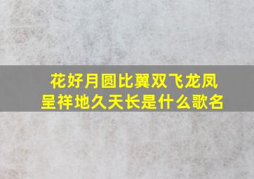 花好月圆,比翼双飞,龙凤呈祥,地久天长是什么歌名