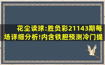 花尘读球:胜负彩21143期每场详细分析!内含铁胆预测、冷门提点和不...