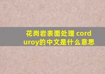 花岗岩表面处理 corduroy的中文是什么意思