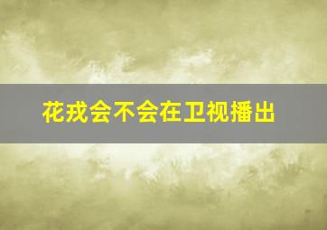 花戎会不会在卫视播出