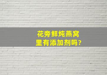 花旁鲜炖燕窝里有添加剂吗?