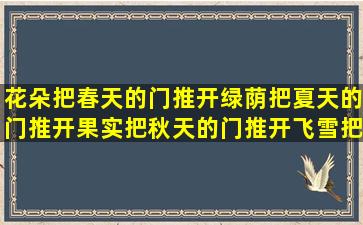 花朵把春天的门推开绿荫把夏天的门推开果实把秋天的门推开飞雪把...