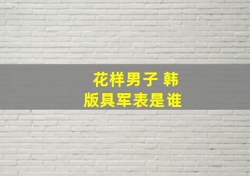 花样男子 韩版具军表是谁 