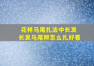 花样马尾扎法中长发 长发马尾辫怎么扎好看