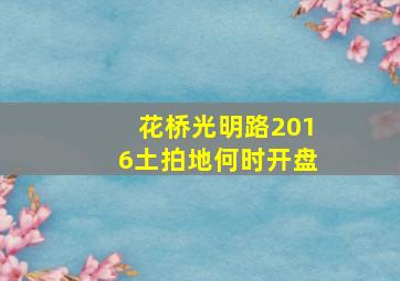 花桥光明路2016土拍地何时开盘