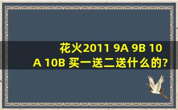 花火2011 9A 9B 10A 10B 买一送二送什么的?