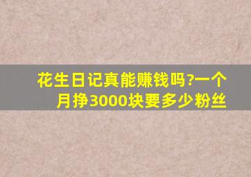 花生日记真能赚钱吗?一个月挣3000块,要多少粉丝