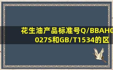 花生油产品标准号Q/BBAH0027S和GB/T1534的区别(