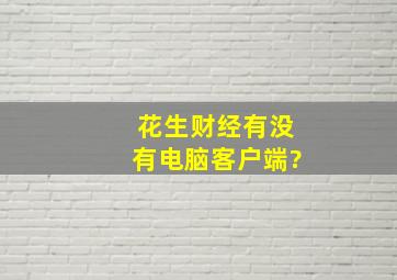 花生财经有没有电脑客户端?