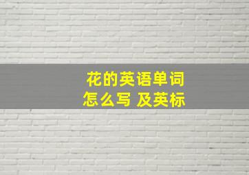 花的英语单词怎么写 及英标