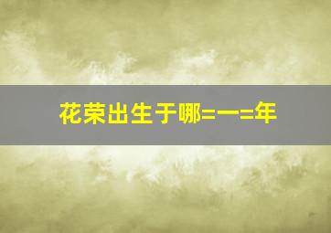 花荣出生于哪=一=年(