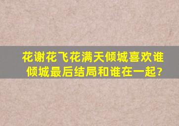 花谢花飞花满天倾城喜欢谁,倾城最后结局和谁在一起?