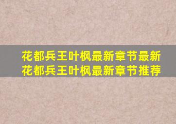 花都兵王叶枫最新章节最新花都兵王叶枫最新章节推荐