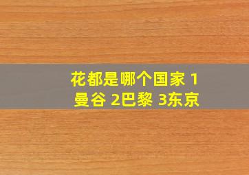 花都是哪个国家 1曼谷 2巴黎 3东京