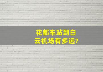 花都车站到白云机场有多远?