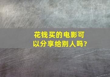 花钱买的电影可以分享给别人吗?