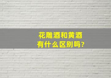 花雕酒和黄酒有什么区别吗?