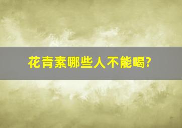 花青素哪些人不能喝?