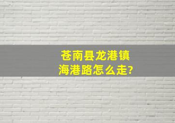 苍南县龙港镇海港路怎么走?