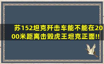 苏152坦克歼击车能不能在2000米距离击毁虎王坦克正面!!