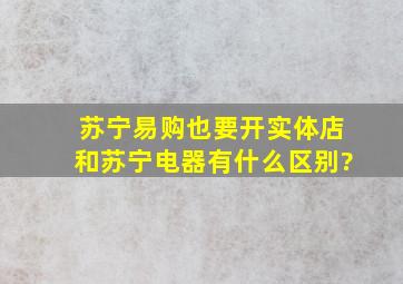 苏宁易购也要开实体店,和苏宁电器有什么区别?