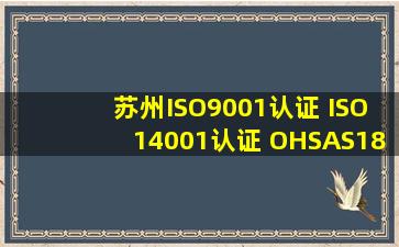 苏州ISO9001认证 ISO14001认证 OHSAS18001认证哪家认证咨询公司...