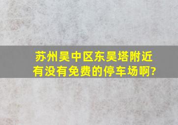 苏州吴中区东吴塔附近有没有免费的停车场啊?