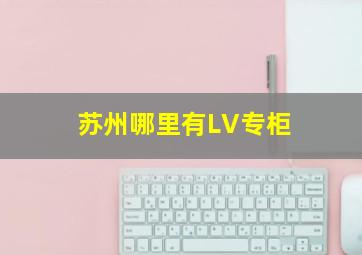 苏州哪里有LV专柜