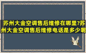 苏州大金空调售后维修在哪里?苏州大金空调售后维修电话是多少呢?