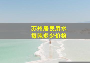 苏州居民用水每吨多少价格