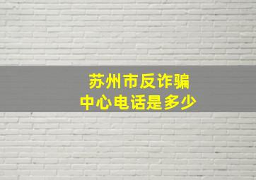 苏州市反诈骗中心电话是多少