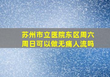 苏州市立医院东区周六周日可以做无痛人流吗