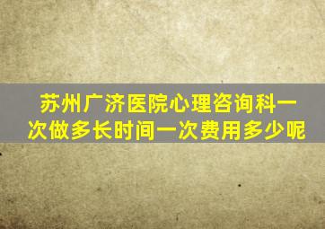 苏州广济医院心理咨询科,一次做多长时间,一次费用多少呢