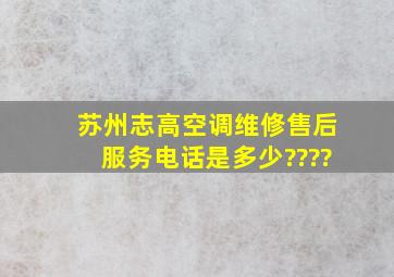 苏州志高空调维修;售后服务电话是多少????