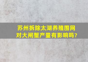 苏州拆除太湖养殖围网对大闸蟹产量有影响吗?