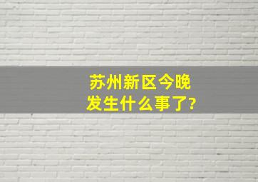 苏州新区今晚发生什么事了?