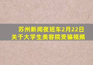 苏州新闻夜班车2月22日关于大学生美容院受骗视频