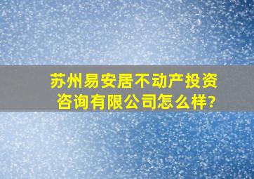 苏州易安居不动产投资咨询有限公司怎么样?