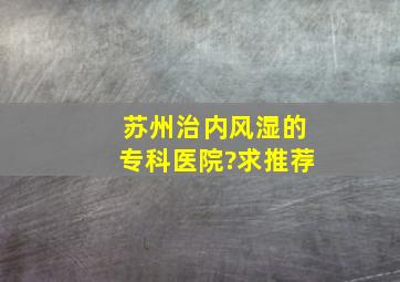 苏州治内风湿的专科医院?求推荐