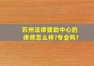 苏州法律援助中心的律师怎么样?专业吗?