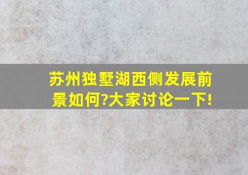 苏州独墅湖西侧发展前景如何?大家讨论一下!