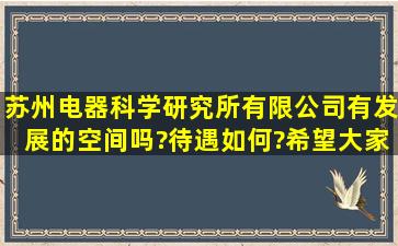 苏州电器科学研究所有限公司有发展的空间吗?待遇如何?希望大家帮忙