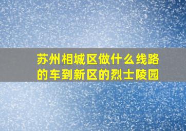 苏州相城区做什么线路的车到新区的烈士陵园