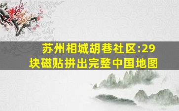 苏州相城胡巷社区:29块磁贴拼出完整中国地图