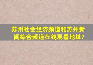 苏州社会经济频道和苏州新闻综合频道在线观看地址?